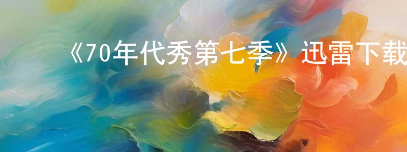 ﻿陈大祥发布﻿《70年代秀第七季》迅雷下载/在线观看-都市情感-美剧天堂